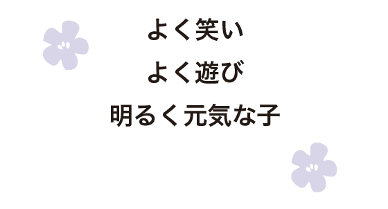 よく笑い・よく遊び・明るく元気な子
